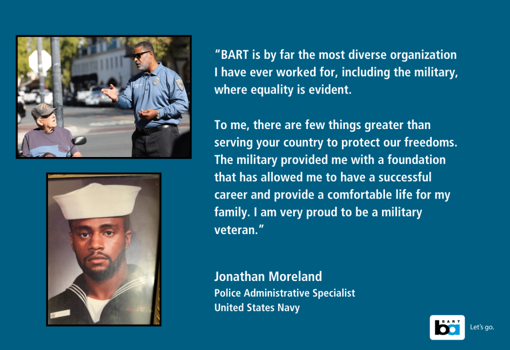 A promotional graphic featuring two images and a testimonial from Jonathan Moreland, a United States Navy Specialist. The left image shows a person in a military uniform holding a folder, addressing another individual in civilian clothing outdoors. The right photo portrays Jonathan Moreland in his military attire. Text on the image includes a quote about the diversity and opportunities provided by BART, credited to Jonathan Moreland. BART's logo appears at the bottom right with the slogan "Let's go.