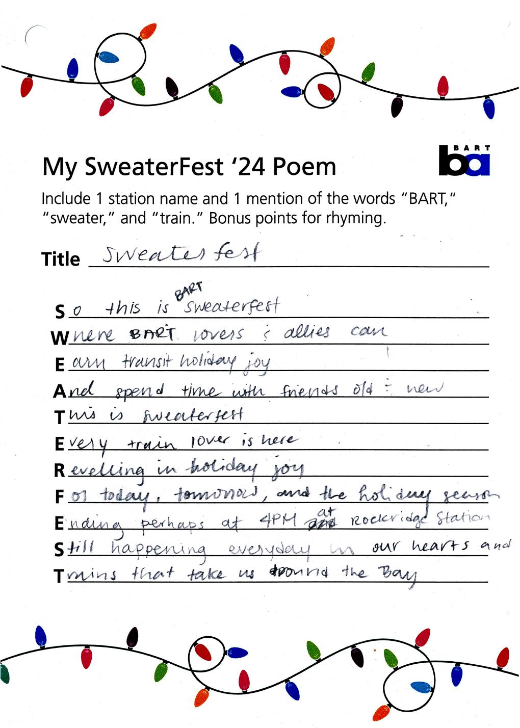 Poem text: Sweaterfest. So this is BART SweaterFest / Where BART lovers and allies can / Earn transit holiday joy / And spend time with friends old and new / This is Sweaterfest / Every train lover is here / Revelling in holiday joy / For today, tomorrow and the holiday season / Ending perhaps at 4pm at Rockridge Station / Still happening every day in our hearts and /Trains that take us around the Bay. 